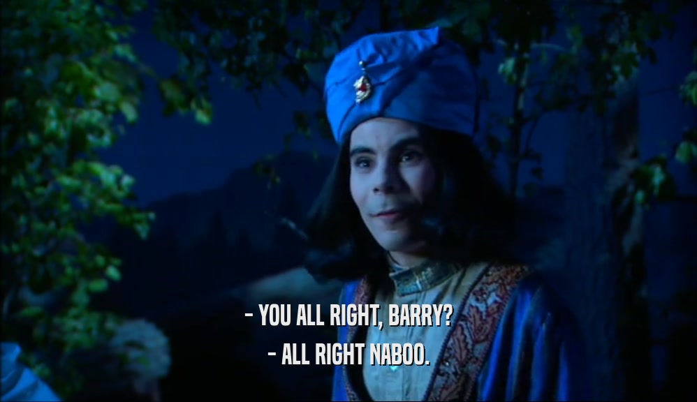 - YOU ALL RIGHT, BARRY? - ALL RIGHT NABOO. 