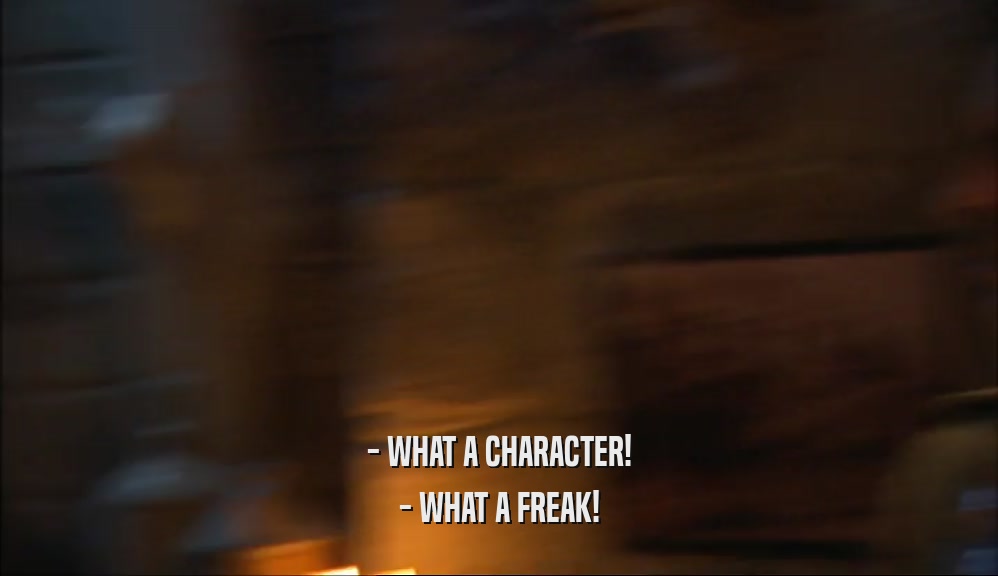 - WHAT A CHARACTER! - WHAT A FREAK! 