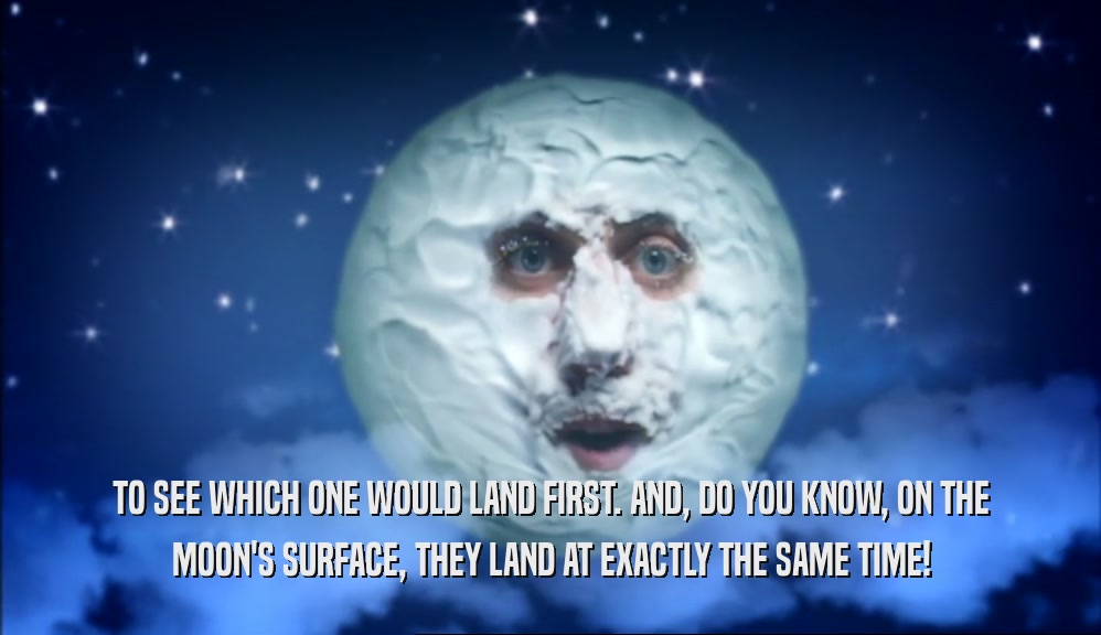 TO SEE WHICH ONE WOULD LAND FIRST. AND, DO YOU KNOW, ON THE MOON'S SURFACE, THEY LAND AT EXACTLY THE SAME TIME! 