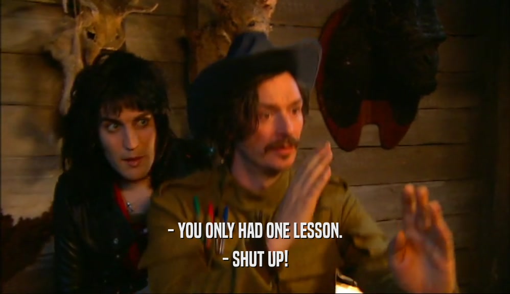 - YOU ONLY HAD ONE LESSON. - SHUT UP! 