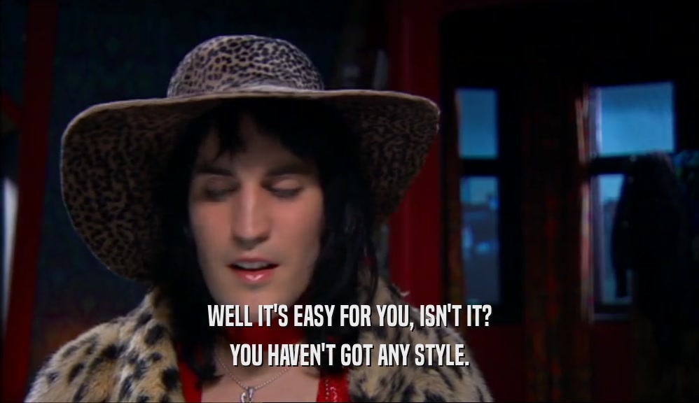 WELL IT'S EASY FOR YOU, ISN'T IT? YOU HAVEN'T GOT ANY STYLE. 