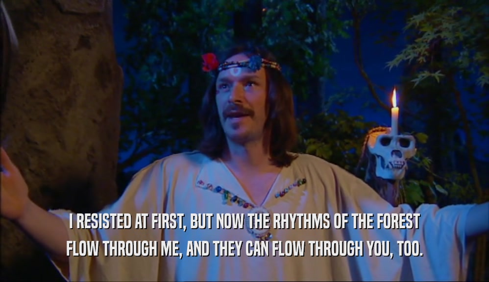 I RESISTED AT FIRST, BUT NOW THE RHYTHMS OF THE FOREST FLOW THROUGH ME, AND THEY CAN FLOW THROUGH YOU, TOO. 