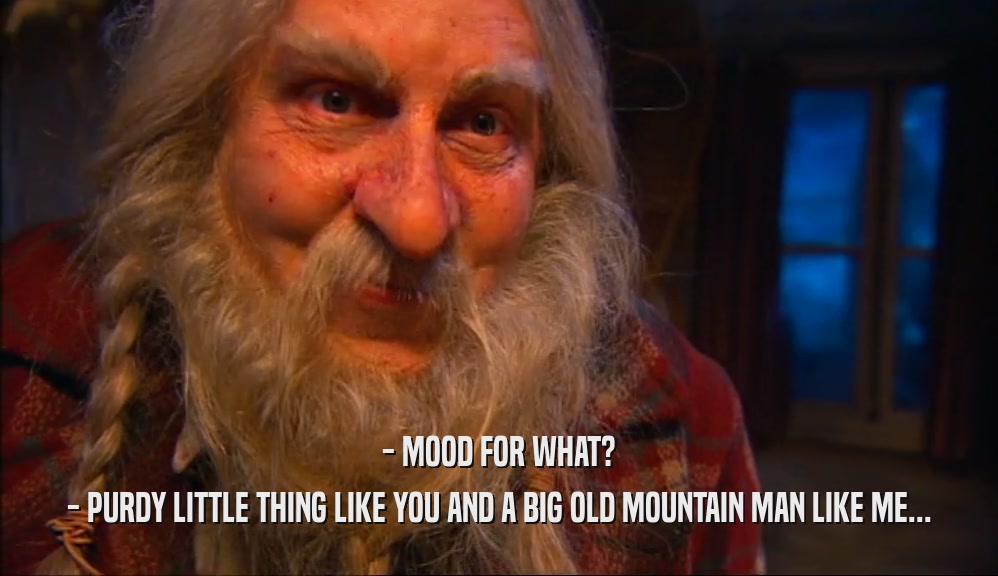 - MOOD FOR WHAT? - PURDY LITTLE THING LIKE YOU AND A BIG OLD MOUNTAIN MAN LIKE ME... 