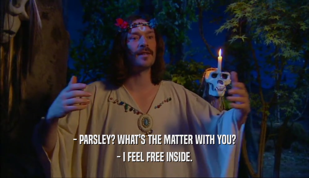 - PARSLEY? WHAT'S THE MATTER WITH YOU? - I FEEL FREE INSIDE. 