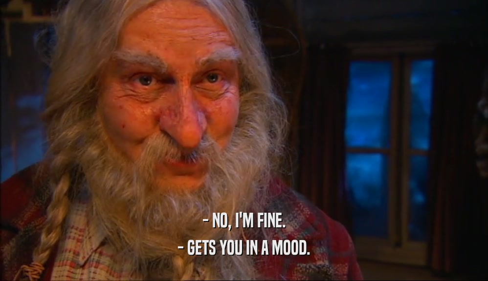 - NO, I'M FINE. - GETS YOU IN A MOOD. 