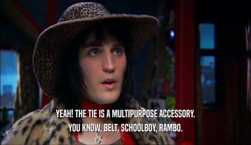 YEAH! THE TIE IS A MULTIPURPOSE ACCESSORY. YOU KNOW, BELT, SCHOOLBOY, RAMBO. 
