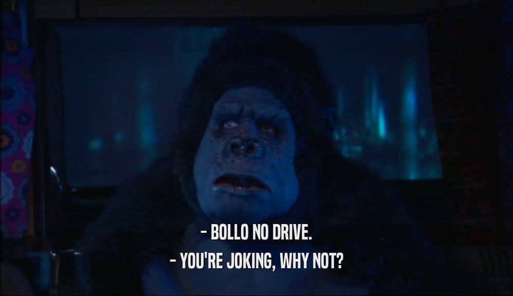- BOLLO NO DRIVE.
 - YOU'RE JOKING, WHY NOT?
 