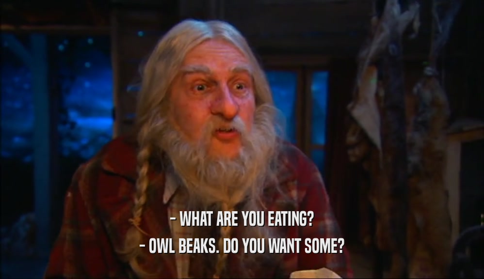 - WHAT ARE YOU EATING? - OWL BEAKS. DO YOU WANT SOME? 