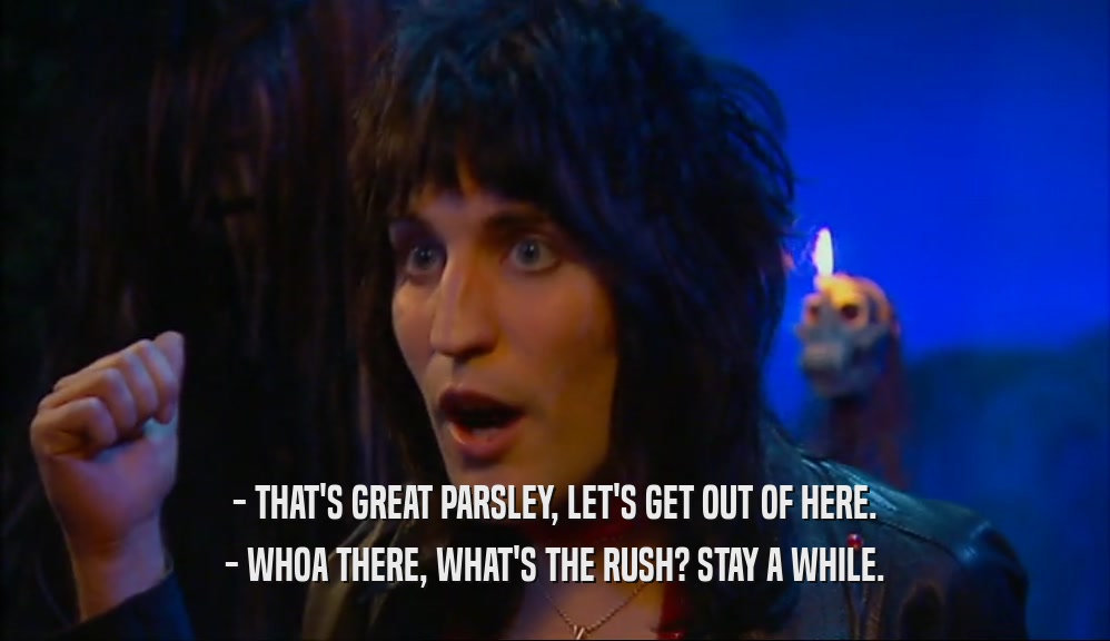 - THAT'S GREAT PARSLEY, LET'S GET OUT OF HERE. - WHOA THERE, WHAT'S THE RUSH? STAY A WHILE. 