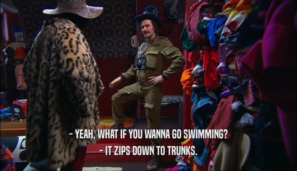 - YEAH, WHAT IF YOU WANNA GO SWIMMING? - IT ZIPS DOWN TO TRUNKS. 