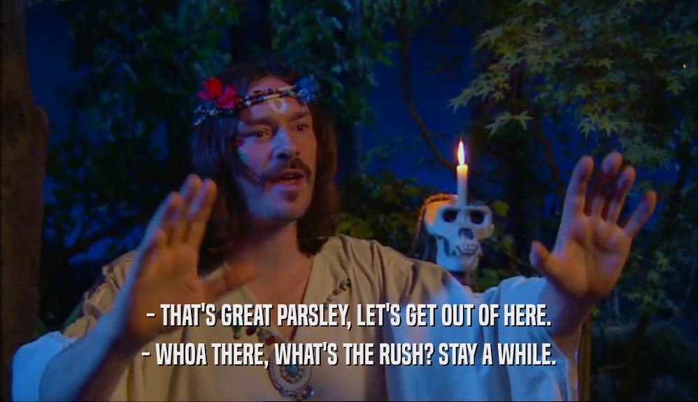 - THAT'S GREAT PARSLEY, LET'S GET OUT OF HERE. - WHOA THERE, WHAT'S THE RUSH? STAY A WHILE. 
