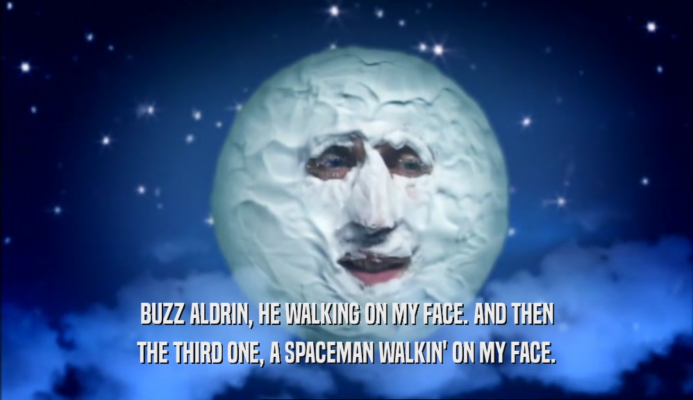 BUZZ ALDRIN, HE WALKING ON MY FACE. AND THEN THE THIRD ONE, A SPACEMAN WALKIN' ON MY FACE. 