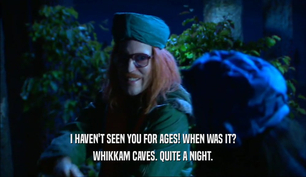 I HAVEN'T SEEN YOU FOR AGES! WHEN WAS IT? WHIKKAM CAVES. QUITE A NIGHT. 