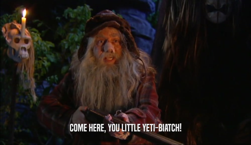 COME HERE, YOU LITTLE YETI-BIATCH!  