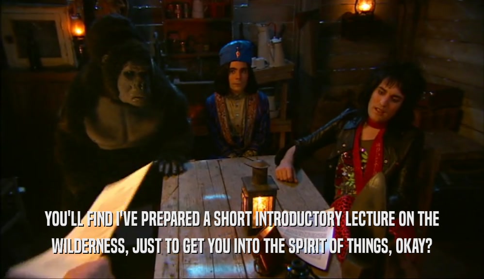 YOU'LL FIND I'VE PREPARED A SHORT INTRODUCTORY LECTURE ON THE WILDERNESS, JUST TO GET YOU INTO THE SPIRIT OF THINGS, OKAY? 