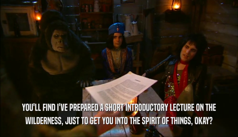 YOU'LL FIND I'VE PREPARED A SHORT INTRODUCTORY LECTURE ON THE WILDERNESS, JUST TO GET YOU INTO THE SPIRIT OF THINGS, OKAY? 