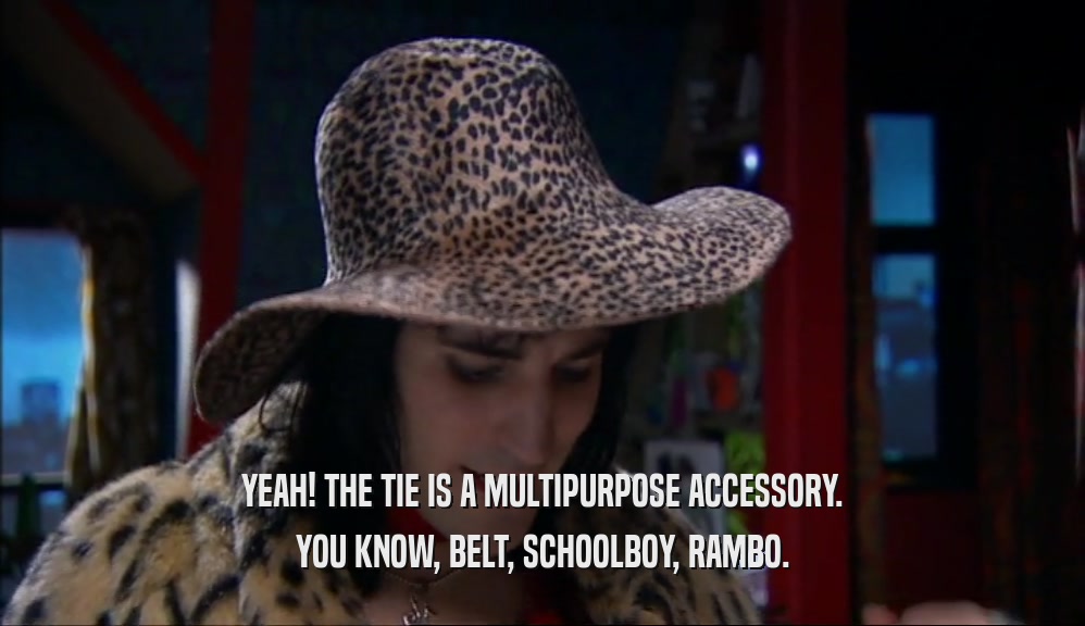 YEAH! THE TIE IS A MULTIPURPOSE ACCESSORY. YOU KNOW, BELT, SCHOOLBOY, RAMBO. 