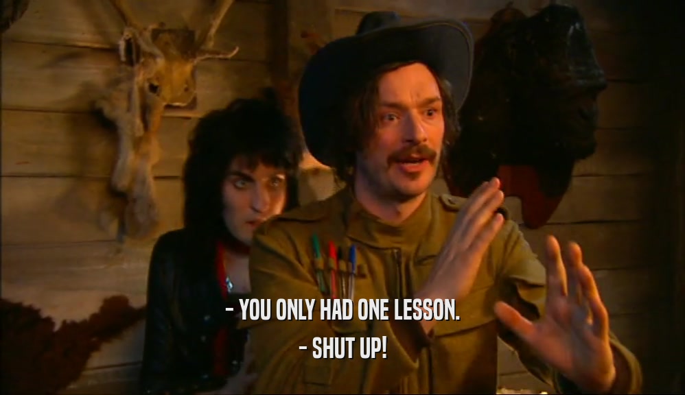 - YOU ONLY HAD ONE LESSON. - SHUT UP! 