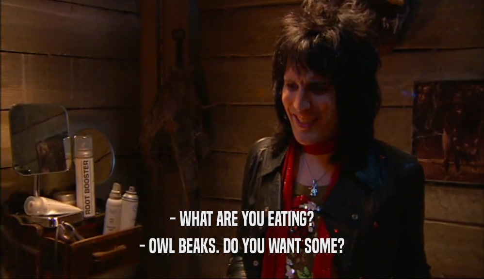 - WHAT ARE YOU EATING? - OWL BEAKS. DO YOU WANT SOME? 