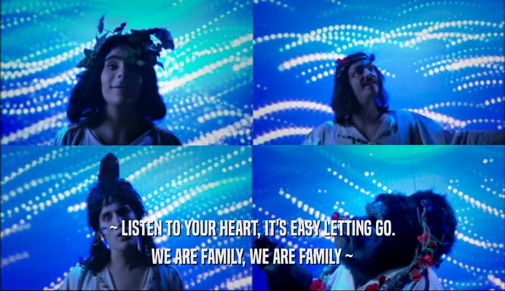 ~ LISTEN TO YOUR HEART, IT'S EASY LETTING GO. WE ARE FAMILY, WE ARE FAMILY ~ 