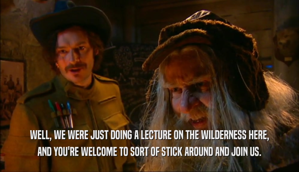 WELL, WE WERE JUST DOING A LECTURE ON THE WILDERNESS HERE, AND YOU'RE WELCOME TO SORT OF STICK AROUND AND JOIN US. 