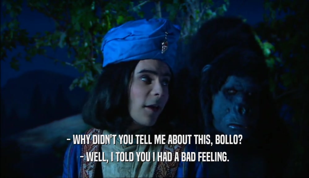 - WHY DIDN'T YOU TELL ME ABOUT THIS, BOLLO? - WELL, I TOLD YOU I HAD A BAD FEELING. 