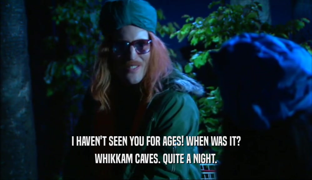 I HAVEN'T SEEN YOU FOR AGES! WHEN WAS IT? WHIKKAM CAVES. QUITE A NIGHT. 