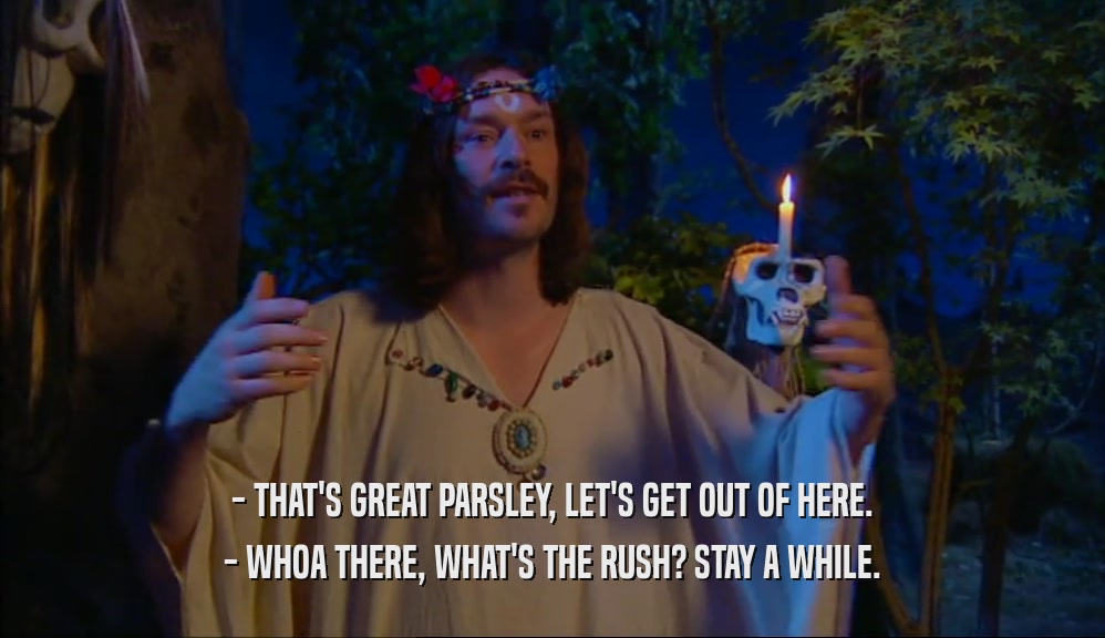 - THAT'S GREAT PARSLEY, LET'S GET OUT OF HERE. - WHOA THERE, WHAT'S THE RUSH? STAY A WHILE. 