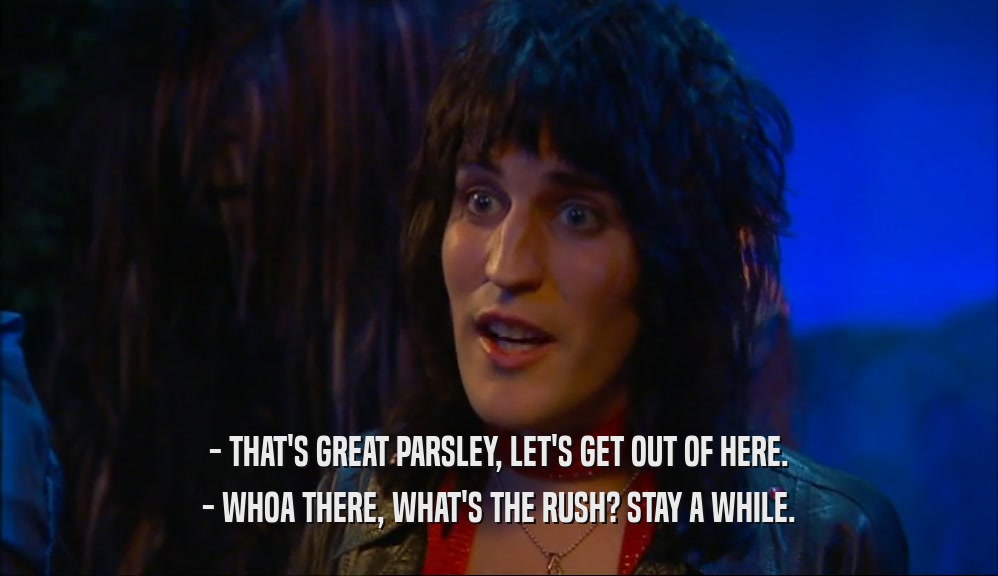 - THAT'S GREAT PARSLEY, LET'S GET OUT OF HERE. - WHOA THERE, WHAT'S THE RUSH? STAY A WHILE. 