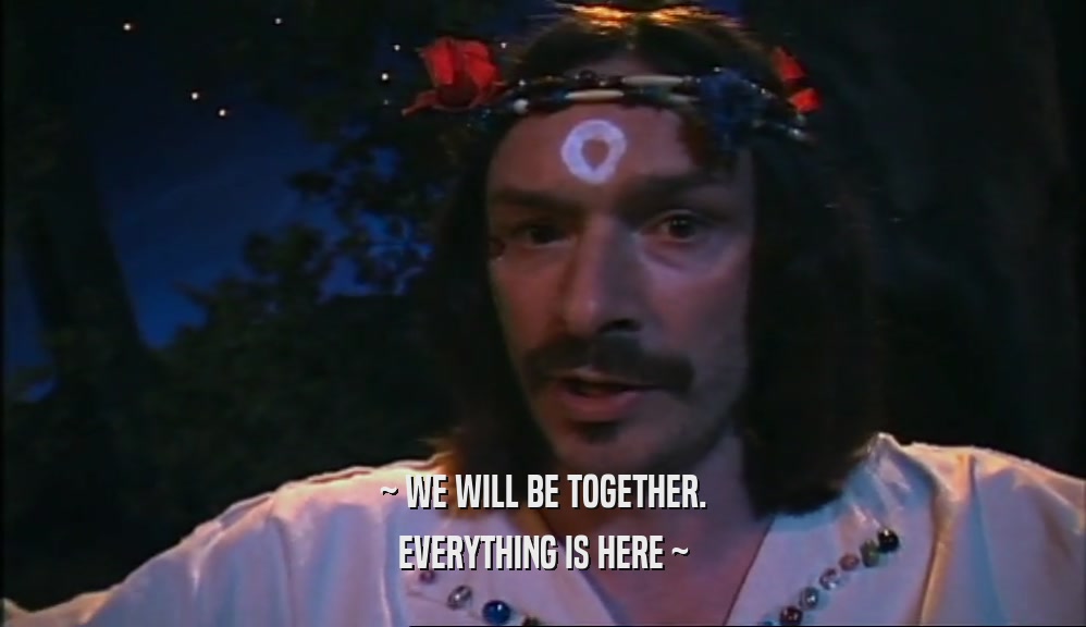 ~ WE WILL BE TOGETHER. EVERYTHING IS HERE ~ 