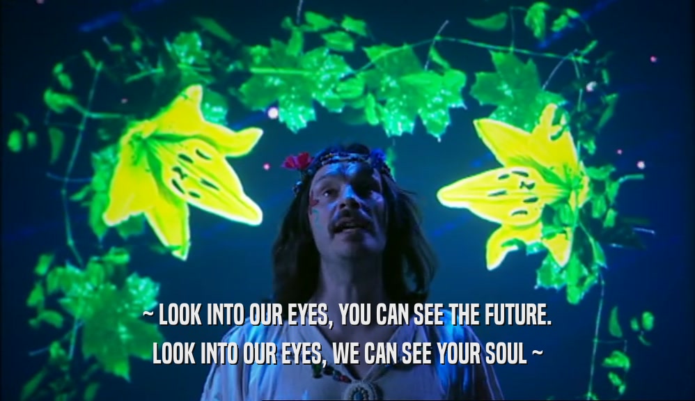 ~ LOOK INTO OUR EYES, YOU CAN SEE THE FUTURE. LOOK INTO OUR EYES, WE CAN SEE YOUR SOUL ~ 