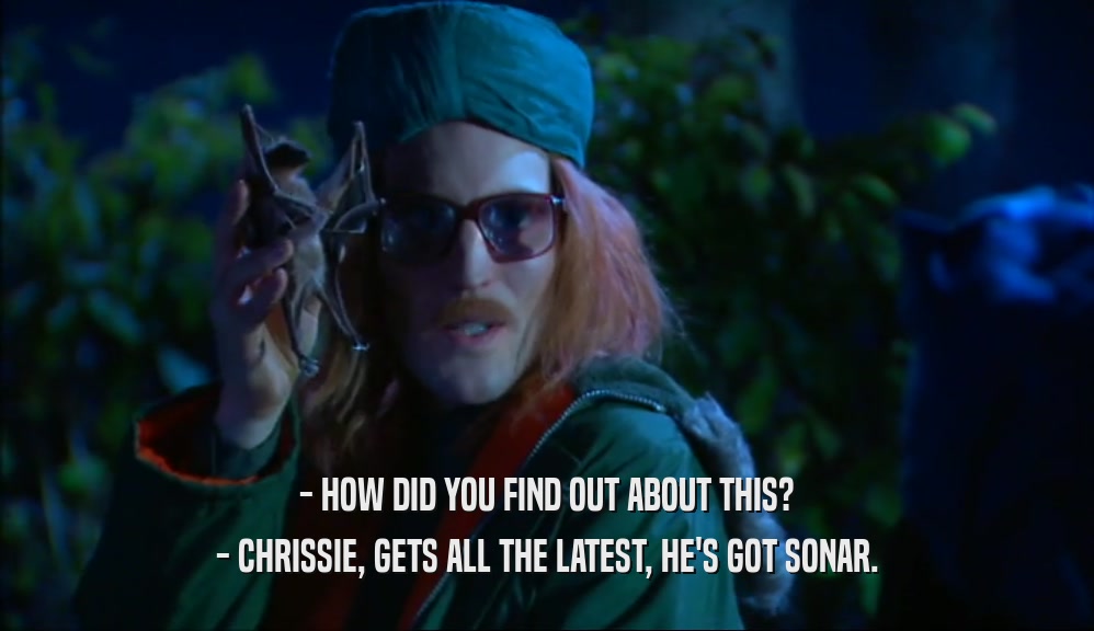 - HOW DID YOU FIND OUT ABOUT THIS? - CHRISSIE, GETS ALL THE LATEST, HE'S GOT SONAR. 