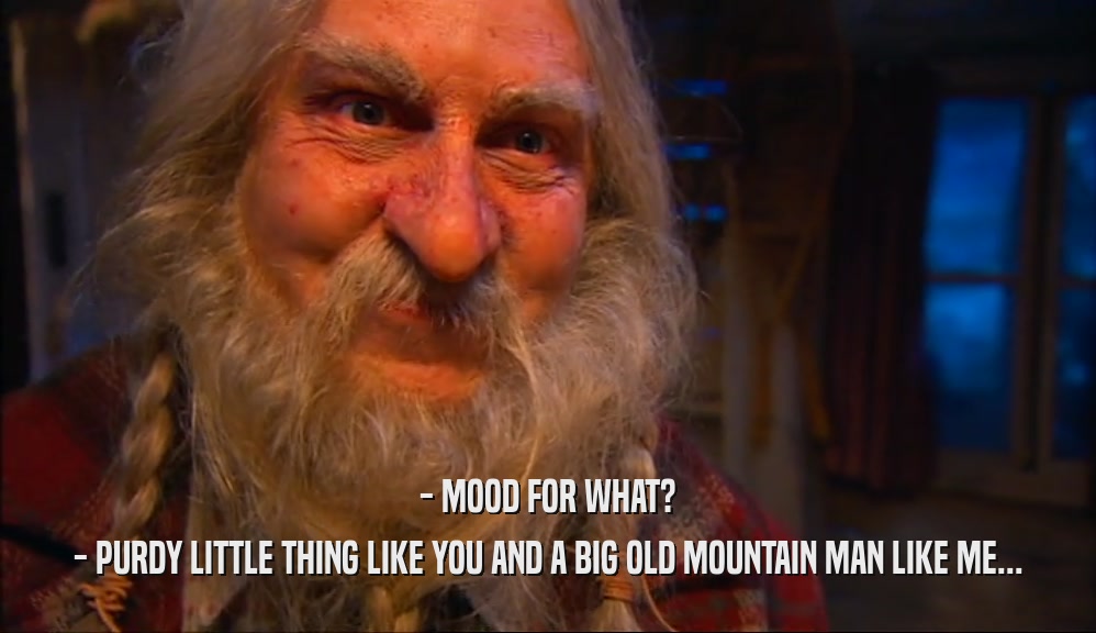- MOOD FOR WHAT? - PURDY LITTLE THING LIKE YOU AND A BIG OLD MOUNTAIN MAN LIKE ME... 