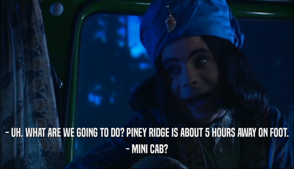 - UH. WHAT ARE WE GOING TO DO? PINEY RIDGE IS ABOUT 5 HOURS AWAY ON FOOT. - MINI CAB? 