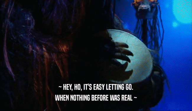 ~ HEY, HO, IT'S EASY LETTING GO. WHEN NOTHING BEFORE WAS REAL ~ 