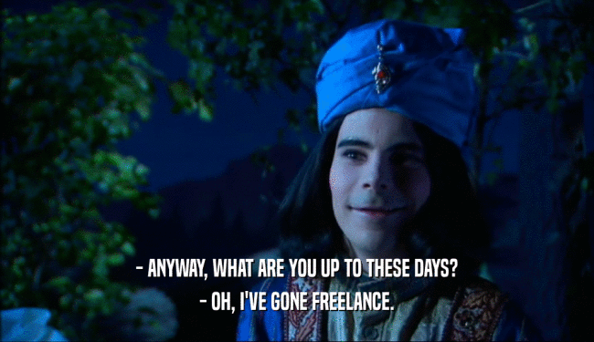- ANYWAY, WHAT ARE YOU UP TO THESE DAYS? - OH, I'VE GONE FREELANCE. 