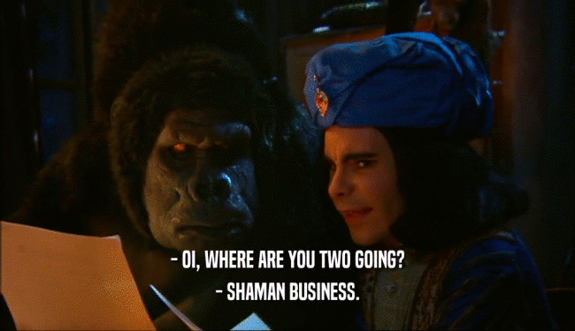 - OI, WHERE ARE YOU TWO GOING? - SHAMAN BUSINESS. 