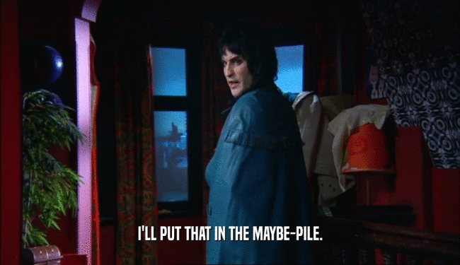 I'LL PUT THAT IN THE MAYBE-PILE.  