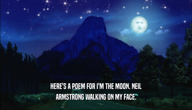 HERE'S A POEM FOR I'M THE MOON. NEIL
 ARMSTRONG WALKING ON MY FACE.
 