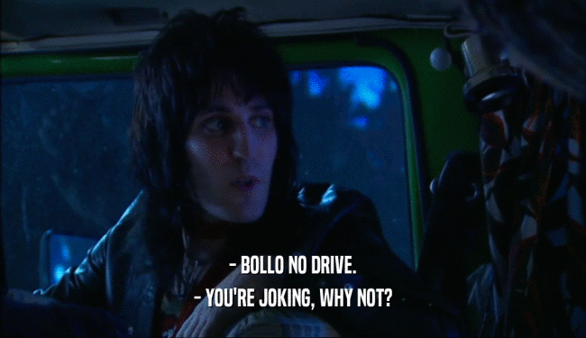 - BOLLO NO DRIVE.
 - YOU'RE JOKING, WHY NOT?
 