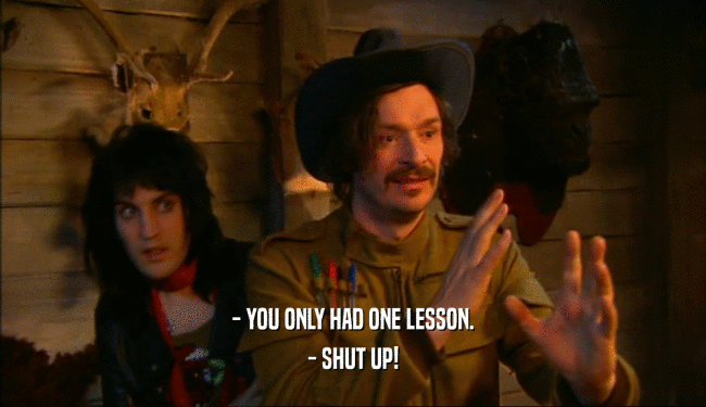 - YOU ONLY HAD ONE LESSON. - SHUT UP! 