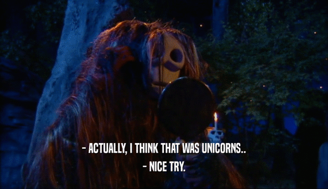 - ACTUALLY, I THINK THAT WAS UNICORNS.. - NICE TRY. 