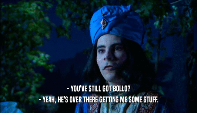 - YOU'VE STILL GOT BOLLO? - YEAH, HE'S OVER THERE GETTING ME SOME STUFF. 