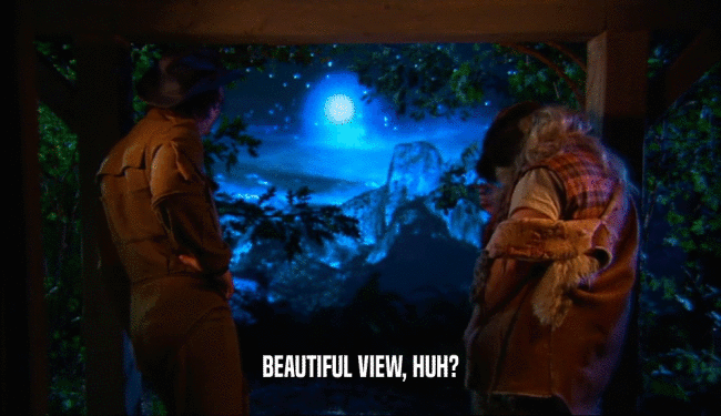 BEAUTIFUL VIEW, HUH?  
