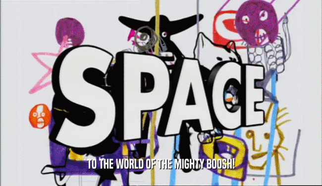 TO THE WORLD OF THE MIGHTY BOOSH!  