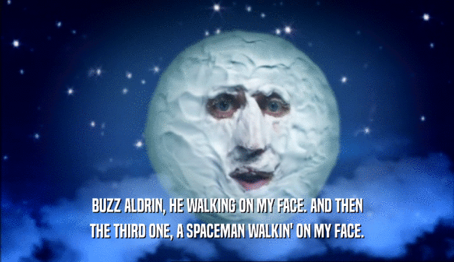 BUZZ ALDRIN, HE WALKING ON MY FACE. AND THEN
 THE THIRD ONE, A SPACEMAN WALKIN' ON MY FACE.
 