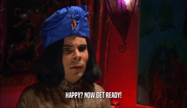HAPPY? NOW GET READY!  