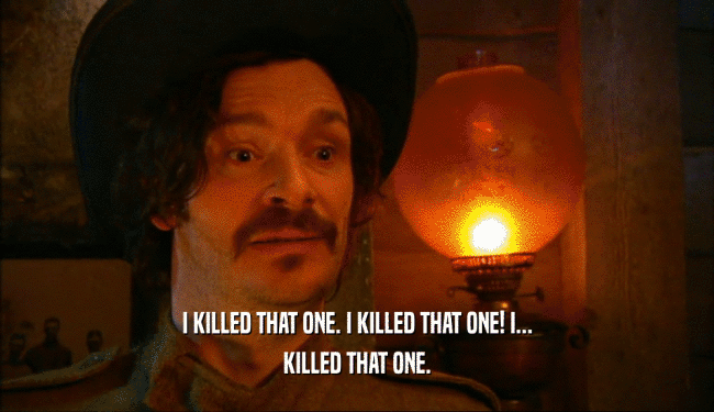 I KILLED THAT ONE. I KILLED THAT ONE! I... KILLED THAT ONE. 