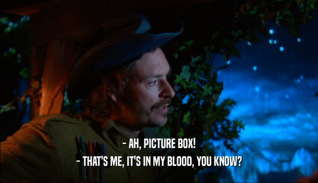 - AH, PICTURE BOX! - THAT'S ME, IT'S IN MY BLOOD, YOU KNOW? 