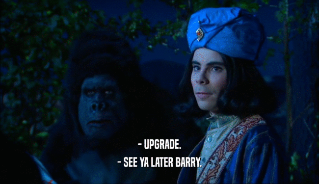 - UPGRADE.
 - SEE YA LATER BARRY.
 